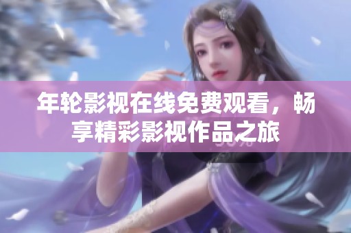 年轮影视在线免费观看，畅享精彩影视作品之旅