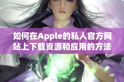 如何在Apple的私人官方网站上下载资源和应用的方法