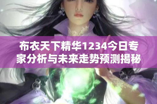 布衣天下精华1234今日专家分析与未来走势预测揭秘