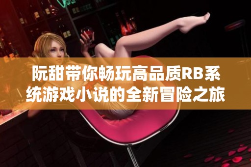 阮甜带你畅玩高品质RB系统游戏小说的全新冒险之旅