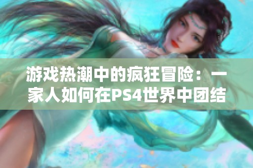 游戏热潮中的疯狂冒险：一家人如何在PS4世界中团结一心