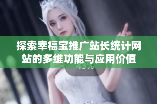 探索幸福宝推广站长统计网站的多维功能与应用价值