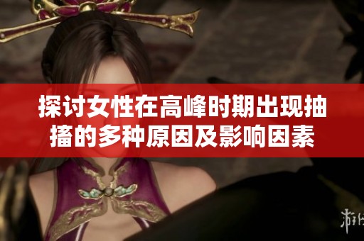 探讨女性在高峰时期出现抽搐的多种原因及影响因素