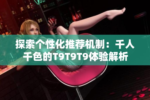 探索个性化推荐机制：千人千色的T9T9T9体验解析
