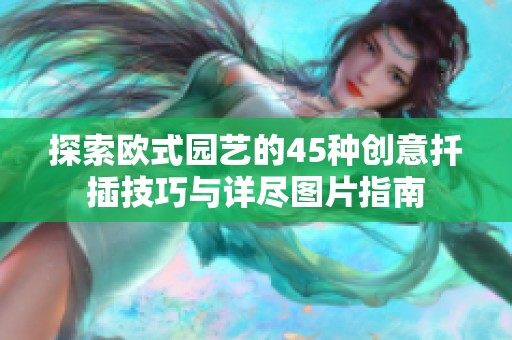 探索欧式园艺的45种创意扦插技巧与详尽图片指南