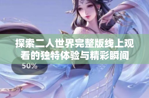 探索二人世界完整版线上观看的独特体验与精彩瞬间
