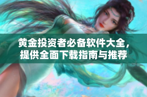 黄金投资者必备软件大全，提供全面下载指南与推荐