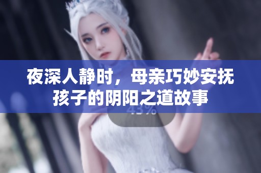 夜深人静时，母亲巧妙安抚孩子的阴阳之道故事