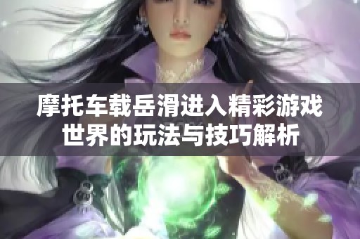 摩托车载岳滑进入精彩游戏世界的玩法与技巧解析