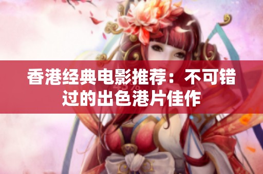 香港经典电影推荐：不可错过的出色港片佳作