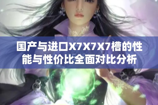国产与进口X7X7X7槽的性能与性价比全面对比分析