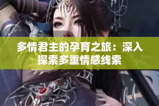 多情君主的孕育之旅：深入探索多重情感线索