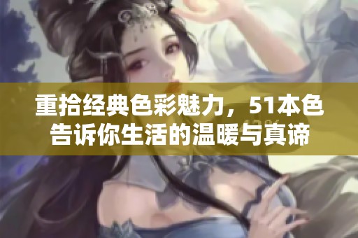 重拾经典色彩魅力，51本色告诉你生活的温暖与真谛