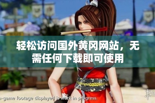 轻松访问国外黄冈网站，无需任何下载即可使用