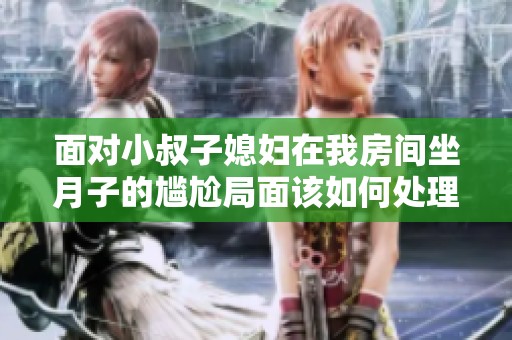 面对小叔子媳妇在我房间坐月子的尴尬局面该如何处理