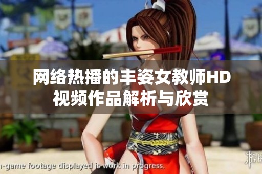 网络热播的丰姿女教师HD视频作品解析与欣赏