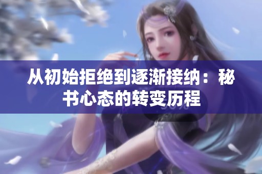 从初始拒绝到逐渐接纳：秘书心态的转变历程