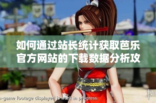 如何通过站长统计获取芭乐官方网站的下载数据分析攻略