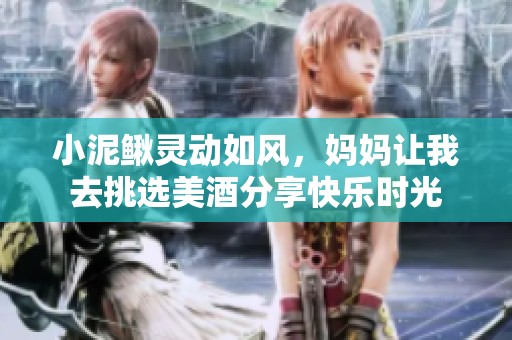 小泥鳅灵动如风，妈妈让我去挑选美酒分享快乐时光
