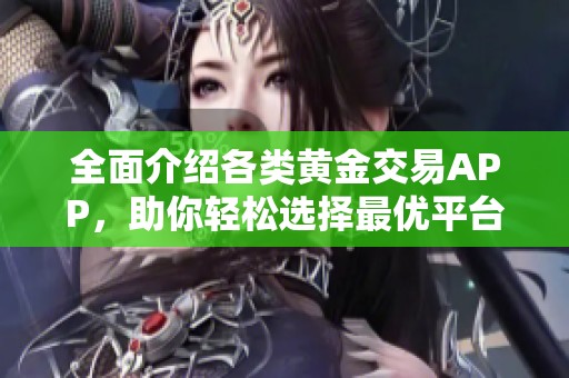 全面介绍各类黄金交易APP，助你轻松选择最优平台