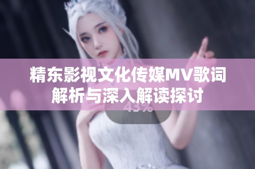 精东影视文化传媒MV歌词解析与深入解读探讨