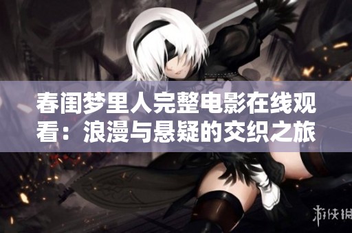 春闺梦里人完整电影在线观看：浪漫与悬疑的交织之旅