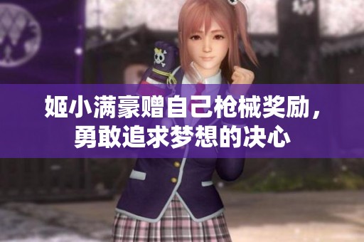 姬小满豪赠自己枪械奖励，勇敢追求梦想的决心