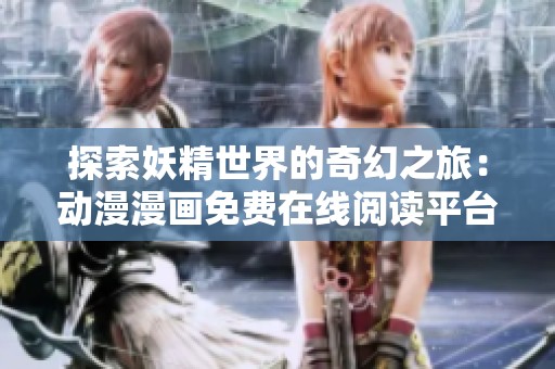 探索妖精世界的奇幻之旅：动漫漫画免费在线阅读平台推荐