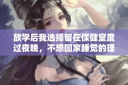放学后我选择留在保健室度过夜晚，不想回家睡觉的理由