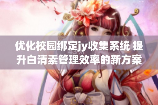 优化校园绑定jy收集系统 提升白清素管理效率的新方案