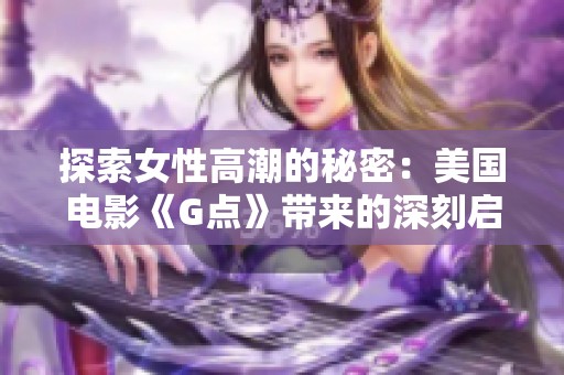 探索女性高潮的秘密：美国电影《G点》带来的深刻启示