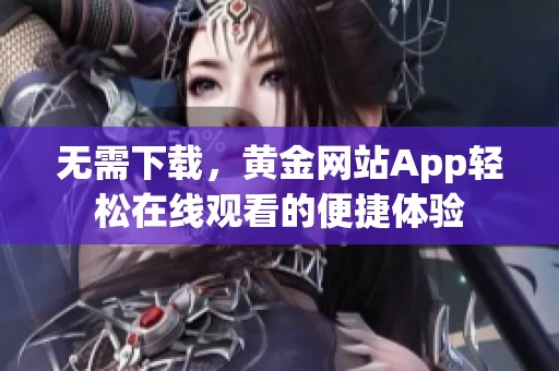 无需下载，黄金网站App轻松在线观看的便捷体验