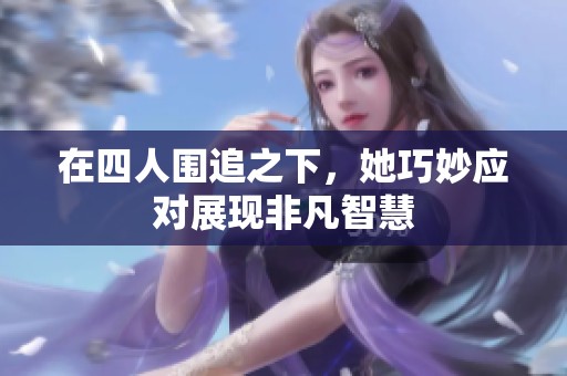 在四人围追之下，她巧妙应对展现非凡智慧