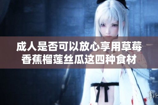 成人是否可以放心享用草莓香蕉榴莲丝瓜这四种食材