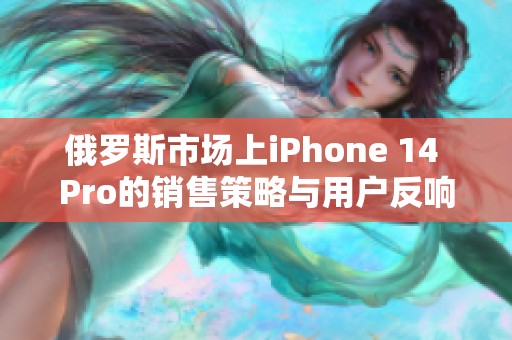 俄罗斯市场上iPhone 14 Pro的销售策略与用户反响分析