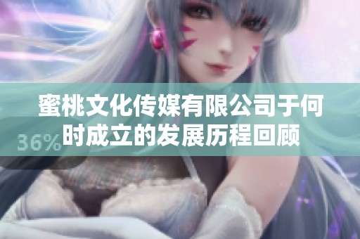 蜜桃文化传媒有限公司于何时成立的发展历程回顾