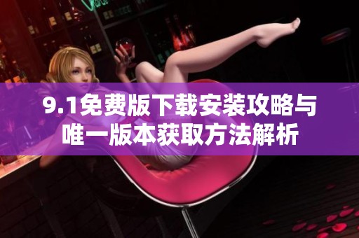 9.1免费版下载安装攻略与唯一版本获取方法解析