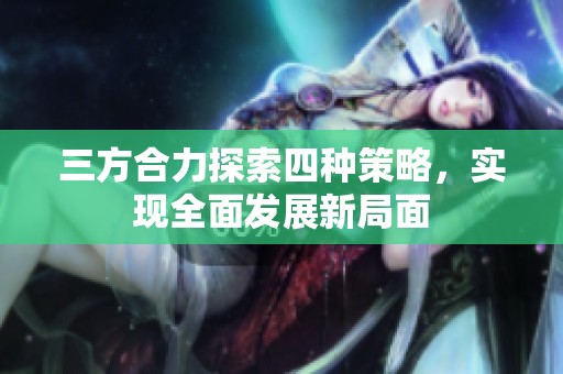 三方合力探索四种策略，实现全面发展新局面
