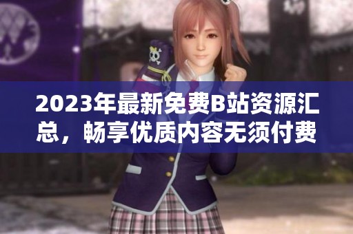 2023年最新免费B站资源汇总，畅享优质内容无须付费