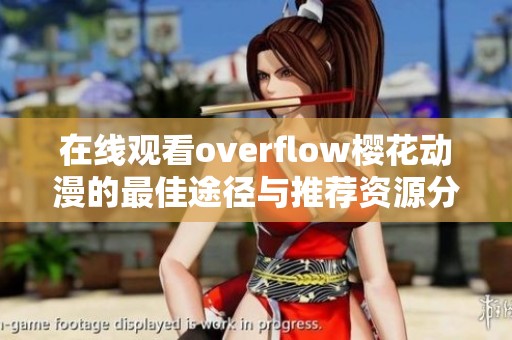 在线观看overflow樱花动漫的最佳途径与推荐资源分享