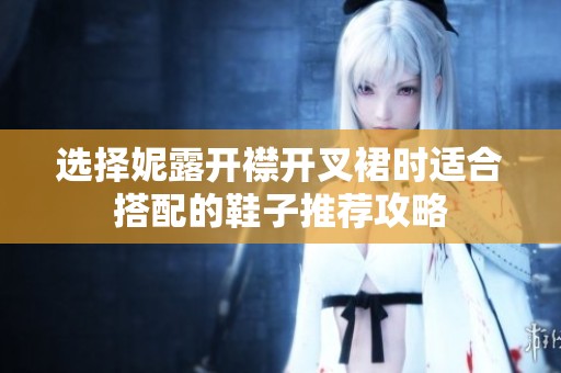 选择妮露开襟开叉裙时适合搭配的鞋子推荐攻略