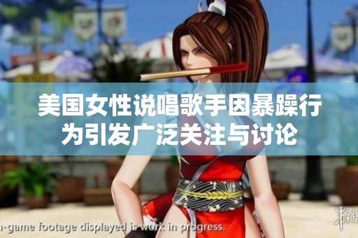 美国女性说唱歌手因暴躁行为引发广泛关注与讨论