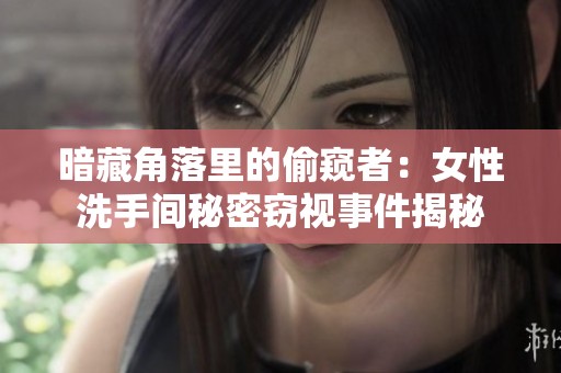 暗藏角落里的偷窥者：女性洗手间秘密窃视事件揭秘