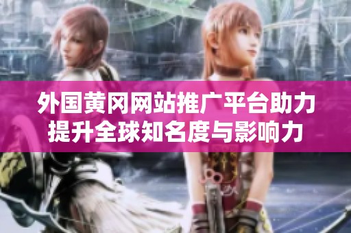 外国黄冈网站推广平台助力提升全球知名度与影响力