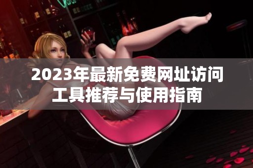 2023年最新免费网址访问工具推荐与使用指南