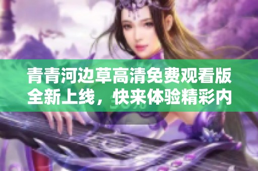 青青河边草高清免费观看版全新上线，快来体验精彩内容！