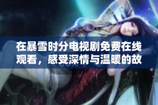 在暴雪时分电视剧免费在线观看，感受深情与温暖的故事