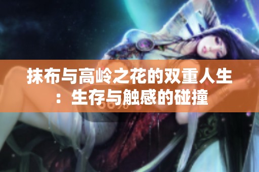 抹布与高岭之花的双重人生：生存与触感的碰撞