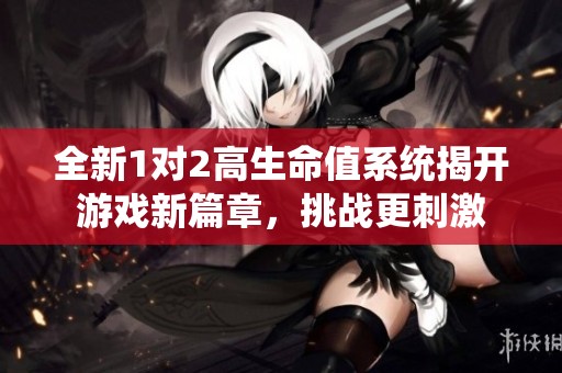 全新1对2高生命值系统揭开游戏新篇章，挑战更刺激
