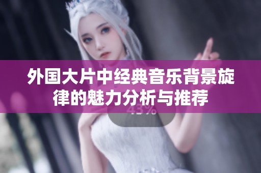 外国大片中经典音乐背景旋律的魅力分析与推荐